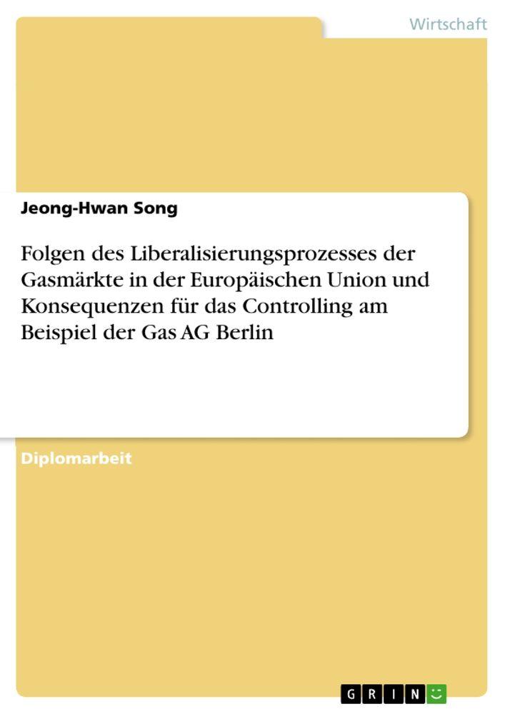 Folgen des Liberalisierungsprozesses der Gasmärkte in der Europäischen Union und Konsequenzen für das Controlling am Beispiel der Gas AG Berlin