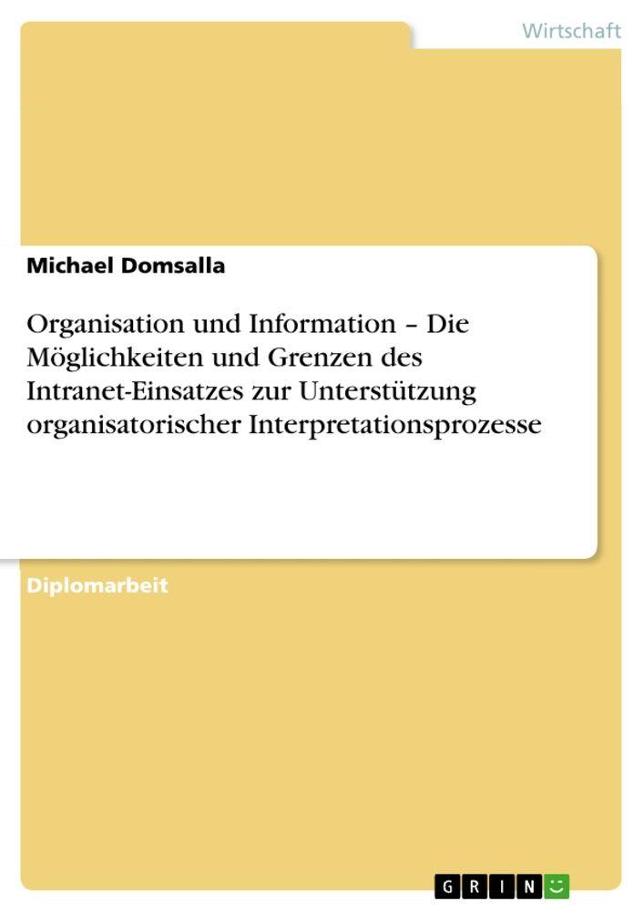 Organisation und Information - Die Möglichkeiten und Grenzen des Intranet-Einsatzes zur Unterstützung organisatorischer Interpretationsprozesse