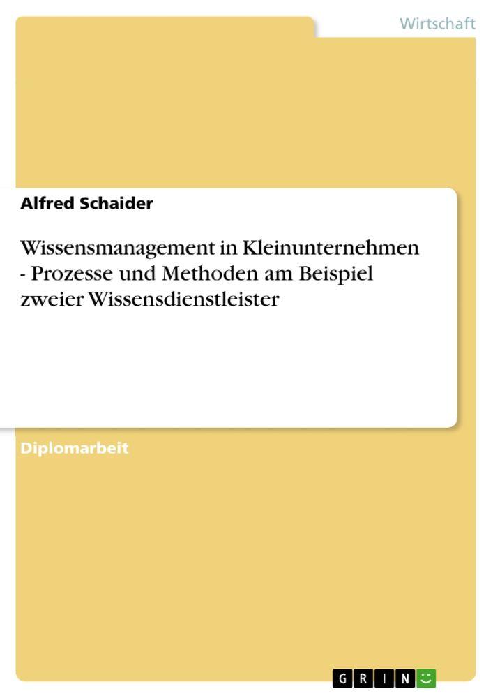Wissensmanagement in Kleinunternehmen - Prozesse und Methoden am Beispiel zweier Wissensdienstleister