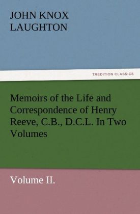 Memoirs of the Life and Correspondence of Henry Reeve C.B. D.C.L. In Two Volumes. Volume II.