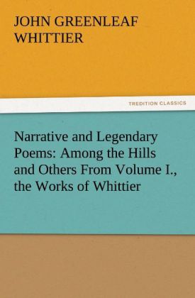 Narrative and Legendary Poems: Among the Hills and Others From Volume I. the Works of Whittier