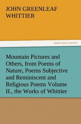 Mountain Pictures and Others from Poems of Nature Poems Subjective and Reminiscent and Religious Poems Volume II. the Works of Whittier
