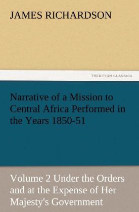 Narrative of a Mission to Central Africa Performed in the Years 1850-51 Volume 2 Under the Orders and at the Expense of Her Majesty's Government