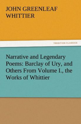 Narrative and Legendary Poems: Barclay of Ury and Others From Volume I. the Works of Whittier