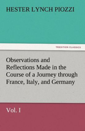 Observations and Reflections Made in the Course of a Journey through France Italy and Germany Vol. I