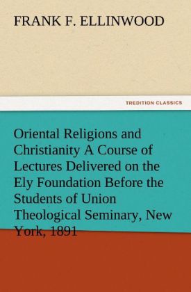 Oriental Religions and Christianity A Course of Lectures Delivered on the Ely Foundation Before the Students of Union Theological Seminary New York 1891