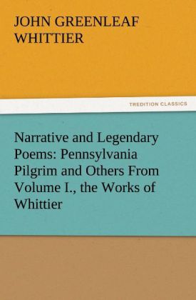 Narrative and Legendary Poems: Pennsylvania Pilgrim and Others From Volume I. the Works of Whittier