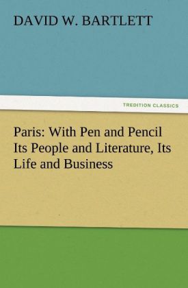 Paris: With Pen and Pencil Its People and Literature Its Life and Business