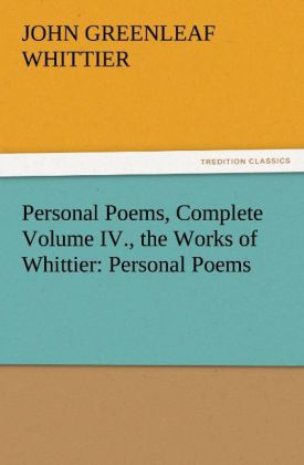 Personal Poems Complete Volume IV. the Works of Whittier: Personal Poems