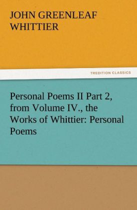 Personal Poems II Part 2 from Volume IV. the Works of Whittier: Personal Poems