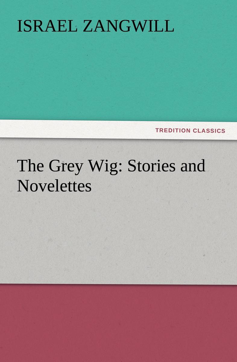 The Grey Wig: Stories and Novelettes - Israel Zangwill