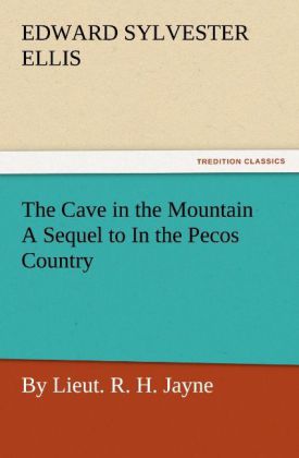 The Cave in the Mountain A Sequel to In the Pecos Country / by Lieut. R. H. Jayne - Edward Sylvester Ellis