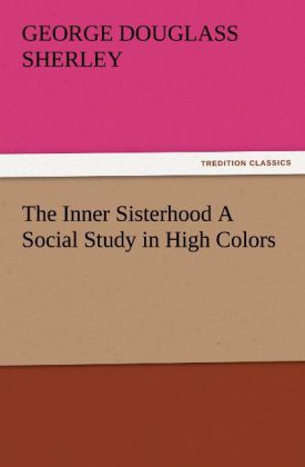 The Inner Sisterhood A Social Study in High Colors - George Douglass Sherley