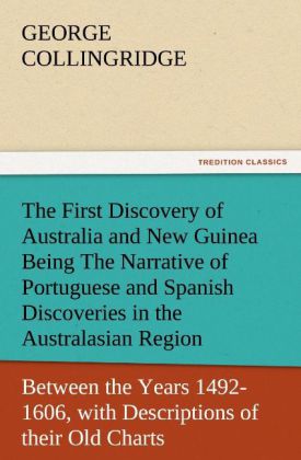 The First Discovery of Australia and New Guinea Being The Narrative of Portuguese and Spanish Discoveries in the Australasian Regions between the Years 1492-1606 with Descriptions of their Old Charts.