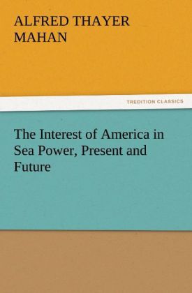 The Interest of America in Sea Power Present and Future - A. T. (Alfred Thayer) Mahan/ Alfred Thayer Mahan