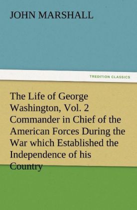 The Life of George Washington Vol. 2 Commander in Chief of the American Forces During the War which Established the Independence of his Country and First President of the United States