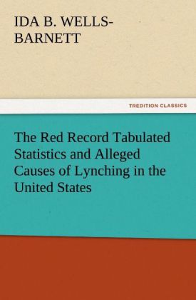 The Red Record Tabulated Statistics and Alleged Causes of Lynching in the United States - Ida B. Wells-Barnett
