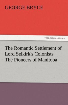 The Romantic Settlement of Lord Selkirk's Colonists The Pioneers of Manitoba