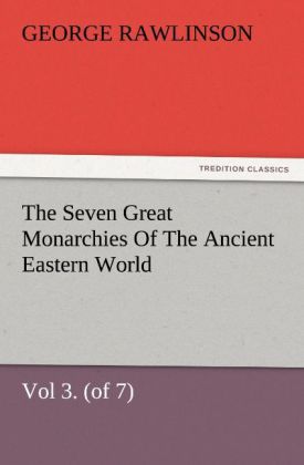 The Seven Great Monarchies Of The Ancient Eastern World Vol 3. (of 7): Media The History Geography And Antiquities Of Chaldaea Assyria Babylon Media Persia Parthia And Sassanian or New Persian Empire With Maps and Illustrations.