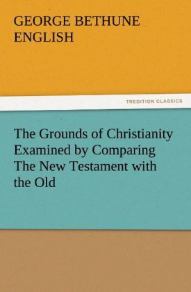 The Grounds of Christianity Examined by Comparing The New Testament with the Old