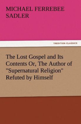 The Lost Gospel and Its Contents Or The Author of 'Supernatural Religion' Refuted by Himself