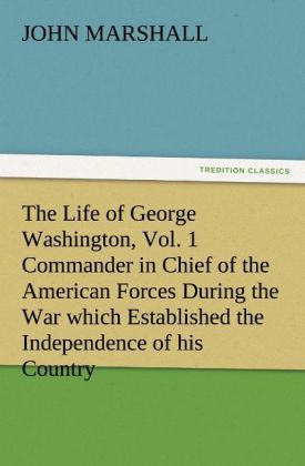The Life of George Washington Vol. 1 Commander in Chief of the American Forces During the War which Established the Independence of his Country and First President of the United States