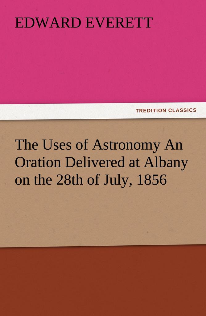 The Uses of Astronomy An Oration Delivered at Albany on the 28th of July 1856