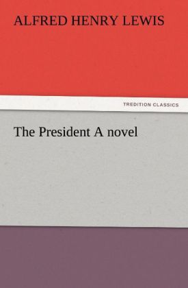 The President A novel - Alfred Henry Lewis