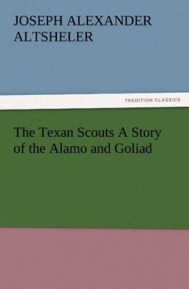 The Texan Scouts A Story of the Alamo and Goliad - Joseph A. (Joseph Alexander) Altsheler