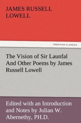 The Vision of Sir Launfal And Other Poems by James Russell Lowell Edited with an Introduction and Notes by Julian W. Abernethy PH.D.