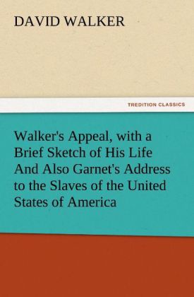 Walker's Appeal with a Brief Sketch of His Life And Also Garnet's Address to the Slaves of the United States of America