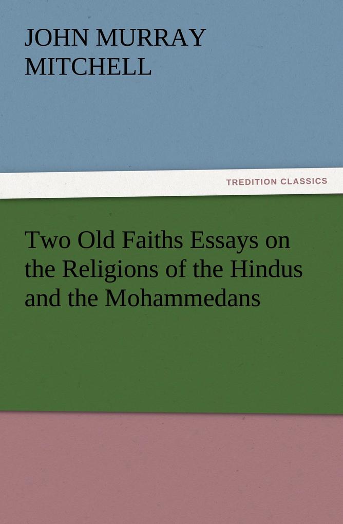 Two Old Faiths Essays on the Religions of the Hindus and the Mohammedans