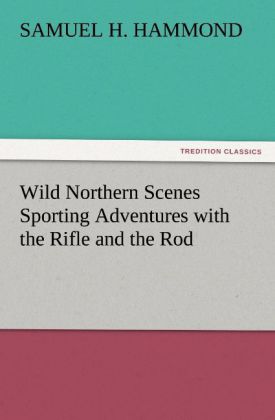 Wild Northern Scenes Sporting Adventures with the Rifle and the Rod