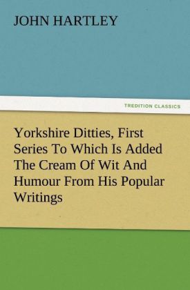 Yorkshire Ditties First Series To Which Is Added The Cream Of Wit And Humour From His Popular Writings