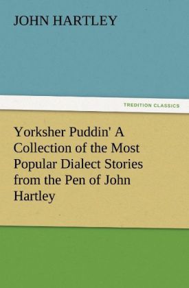 Yorksher Puddin' A Collection of the Most Popular Dialect Stories from the Pen of John Hartley