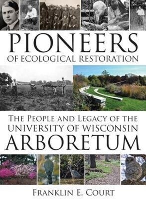 Pioneers of Ecological Restoration: The People and Legacy of the University of Wisconsin Arboretum - Franklin E. Court