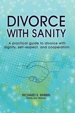 Divorce with Sanity: A Practical Guide to Divorce with Dignity Self-Respect and Cooperation.