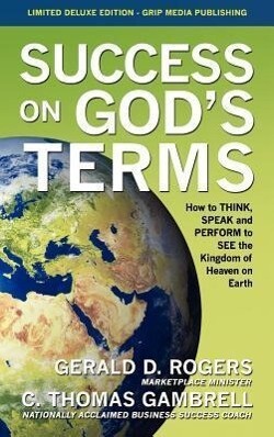 Success on God‘s Terms: How to THINK SPEAK and PERFORM to SEE the Kingdom of Heaven on Earth