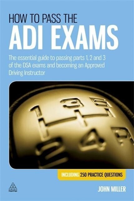 How to Pass the Adi Exams: The Essential Guide to Passing Parts 1 2 and 3 of the Dsa Exams and Becoming an Approved Driving Instructor. John Mil