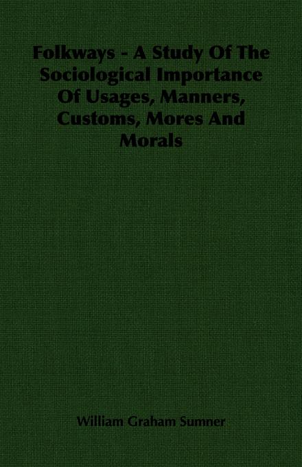 Folkways - A Study Of The Sociological Importance Of Usages Manners Customs Mores And Morals