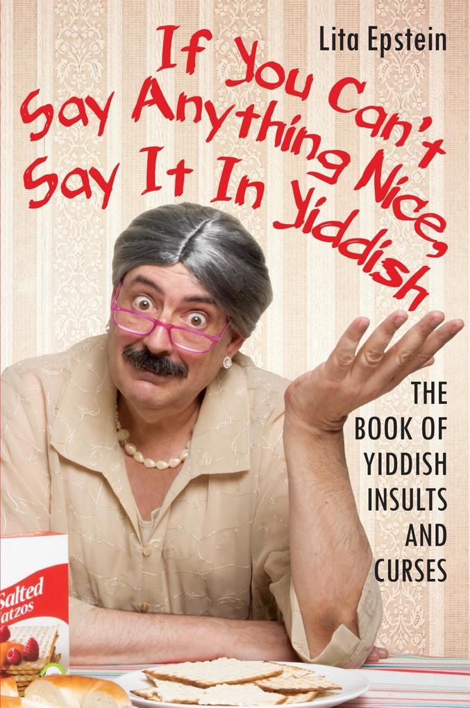 If You Can‘t Say Anything Nice Say It In Yiddish: The Book Of Yiddish Insults And Curses
