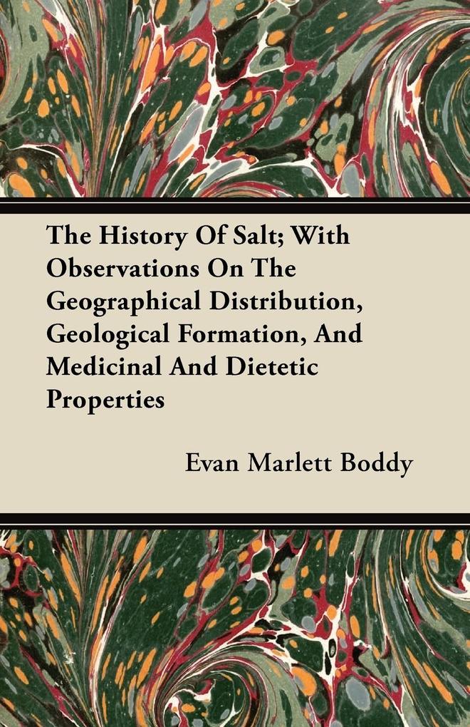The History Of Salt; With Observations On The Geographical Distribution Geological Formation And Medicinal And Dietetic Properties