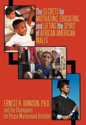 The Secrets for Motivating Educating and Lifting the Spirit of African American Males