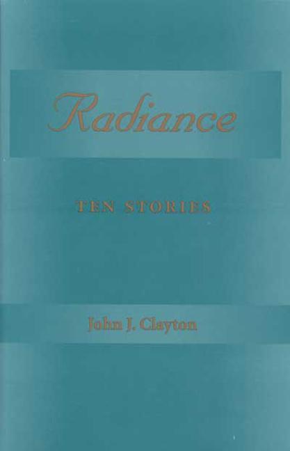 Radiance: Ten Stories - John J. Clayton