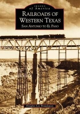 Railroads of Western Texas: San Antonio to El Paso - Douglas Lee Braudaway