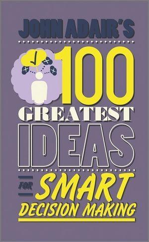 John Adair‘s 100 Greatest Ideas for Smart Decision Making