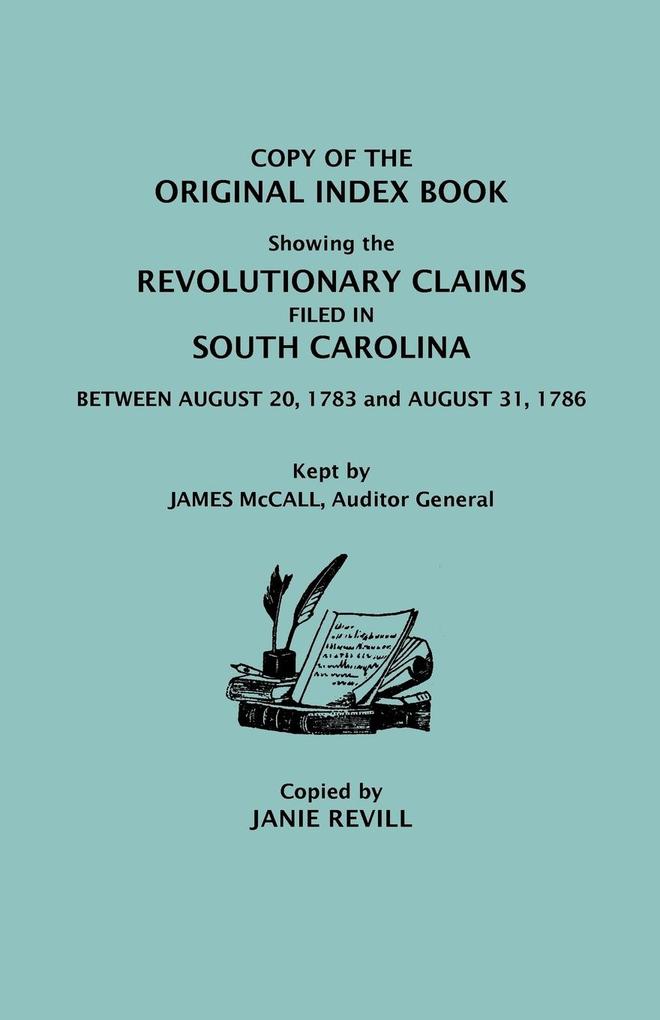 Copy of the Original Index Book Showing the Revolutionary Claims Filed in South Carolina Between August 20 1783 and August 31 1786. Kept by James MC