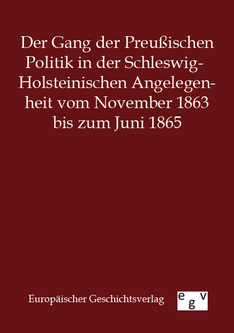 Der Gang der Preußischen Politik in der Schleswig-Holsteinischen Angelegenheit vom November 1863 bis zum Juni 1865