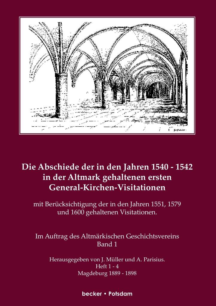 Die Abschiede der in den Jahren 1540-1542 in der Altmark gehaltenen ersten General-Kirchen-Visitation mit Berücksichtigung der in den Jahren 1551 1579 und 1600 gehaltenen Visitationen Band I - J. Müller/ A. Parisius