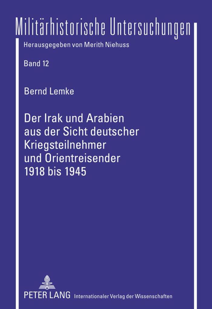 Der Irak und Arabien aus der Sicht deutscher Kriegsteilnehmer und Orientreisender 1918 bis 1945 - Bernd Lemke